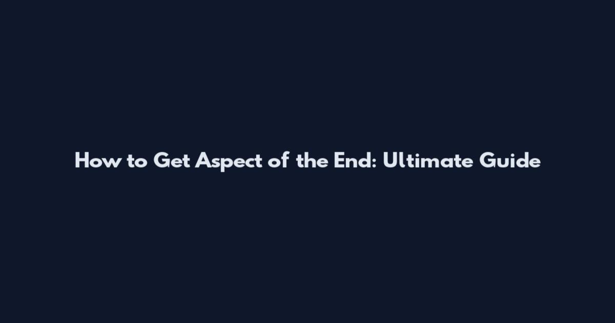 How to Get Aspect of the End: Ultimate Guide