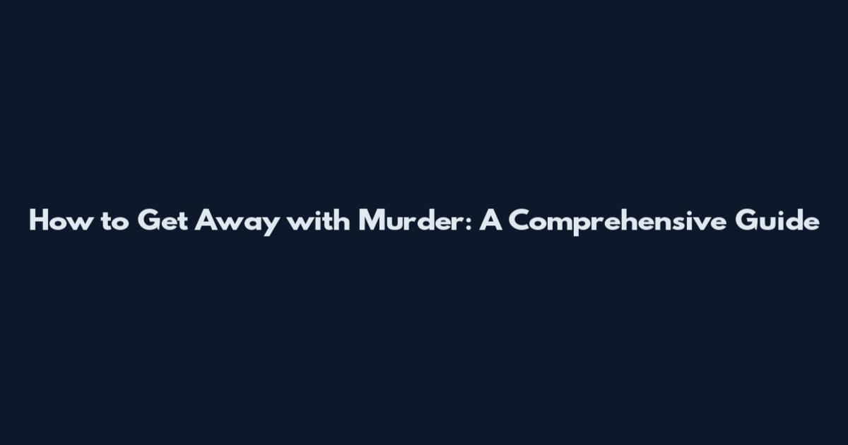 How to Get Away with Murder: A Comprehensive Guide