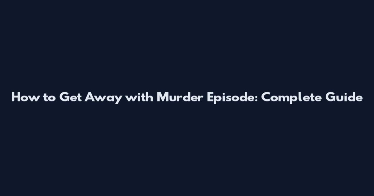 How to Get Away with Murder Episode: Complete Guide