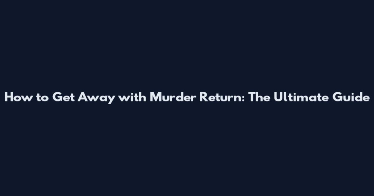 How to Get Away with Murder Return: The Ultimate Guide