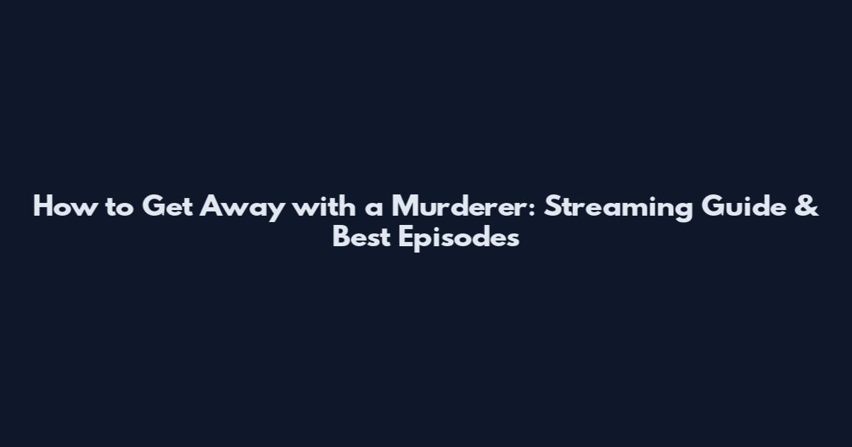 How to Get Away with a Murderer: Streaming Guide & Best Episodes