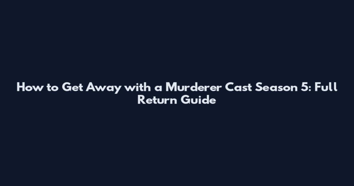 How to Get Away with a Murderer Cast Season 5: Full Return Guide