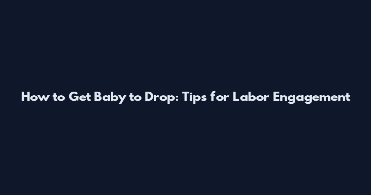 How to Get Baby to Drop: Tips for Labor Engagement