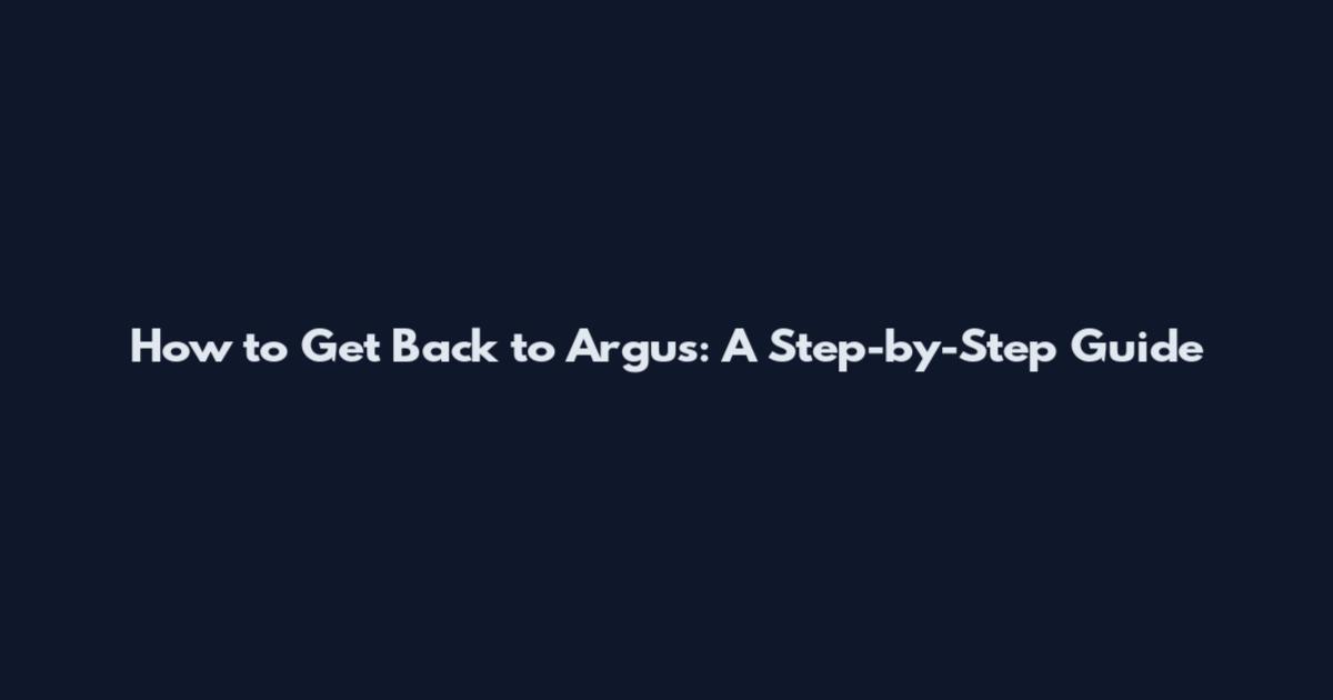 How to Get Back to Argus: A Step-by-Step Guide