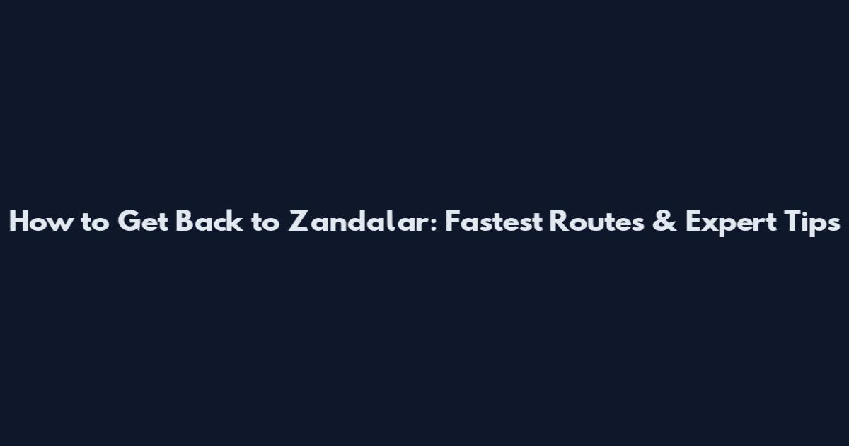 How to Get Back to Zandalar: Fastest Routes & Expert Tips