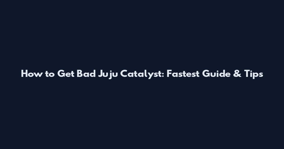 How to Get Bad Juju Catalyst: Fastest Guide & Tips