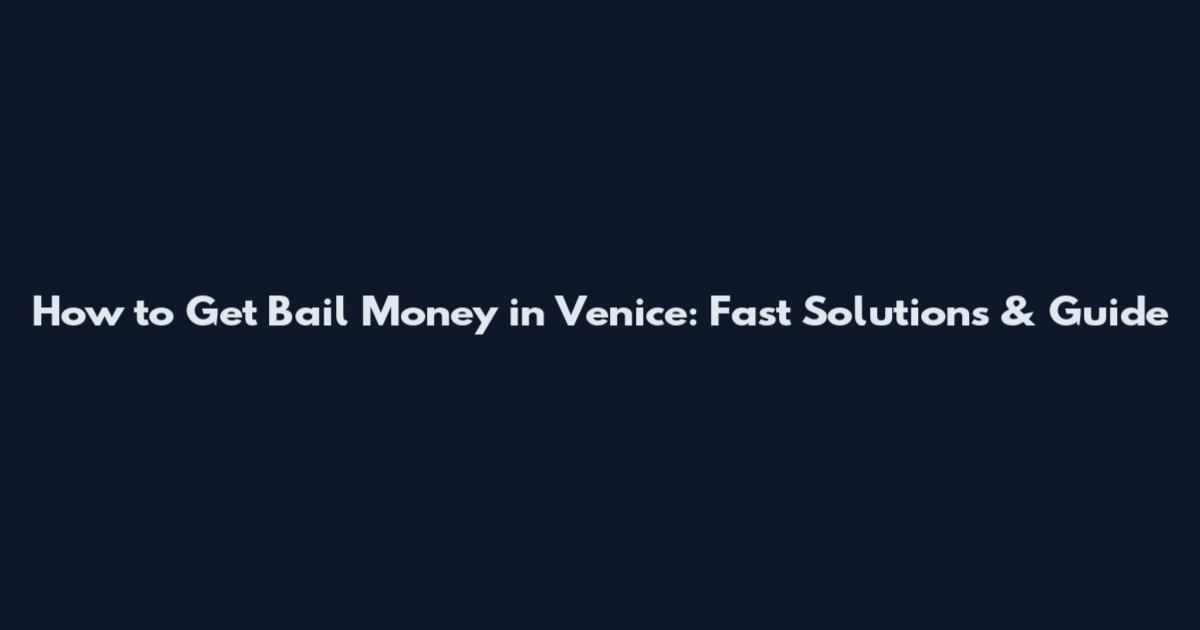 How to Get Bail Money in Venice: Fast Solutions & Guide