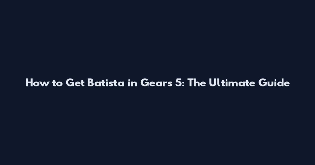 How to Get Batista in Gears 5: The Ultimate Guide