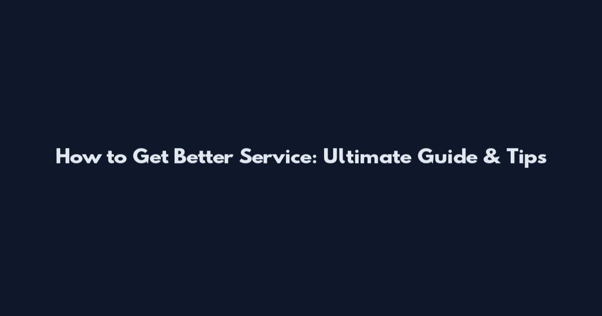How to Get Better Service: Ultimate Guide & Tips