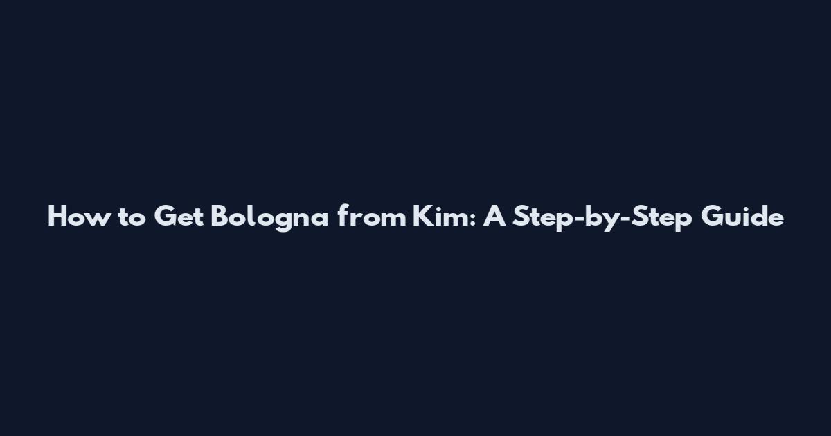 How to Get Bologna from Kim: A Step-by-Step Guide