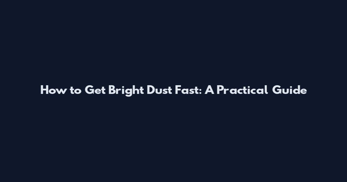 How to Get Bright Dust Fast: A Practical Guide
