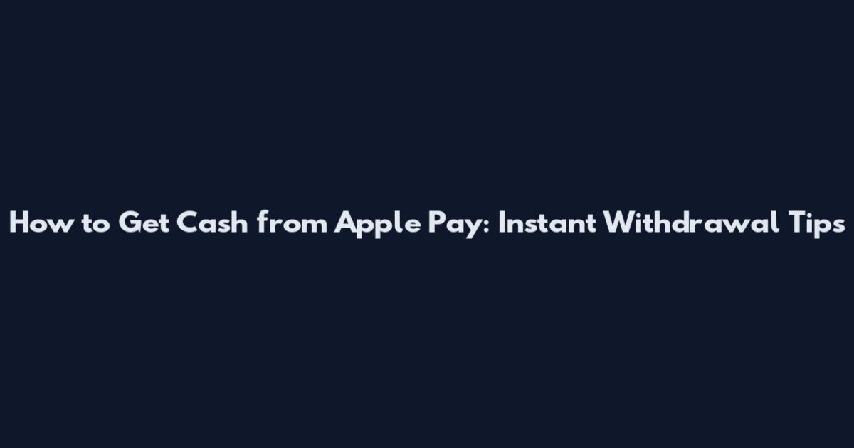 How to Get Cash from Apple Pay: Instant Withdrawal Tips