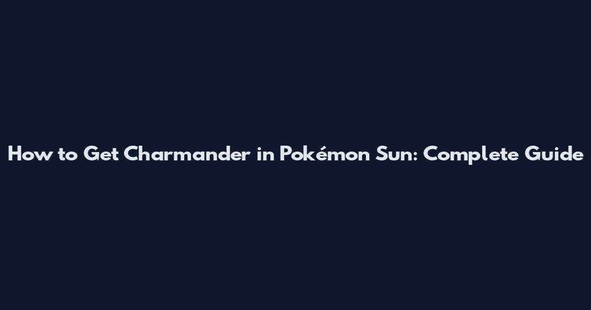 How to Get Charmander in Pokémon Sun: Complete Guide