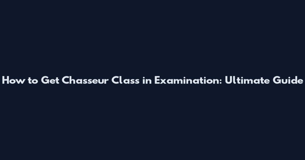 How to Get Chasseur Class in Examination: Ultimate Guide