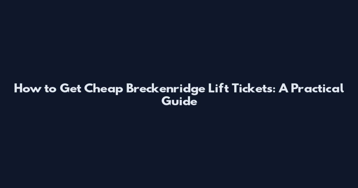 How to Get Cheap Breckenridge Lift Tickets: A Practical Guide