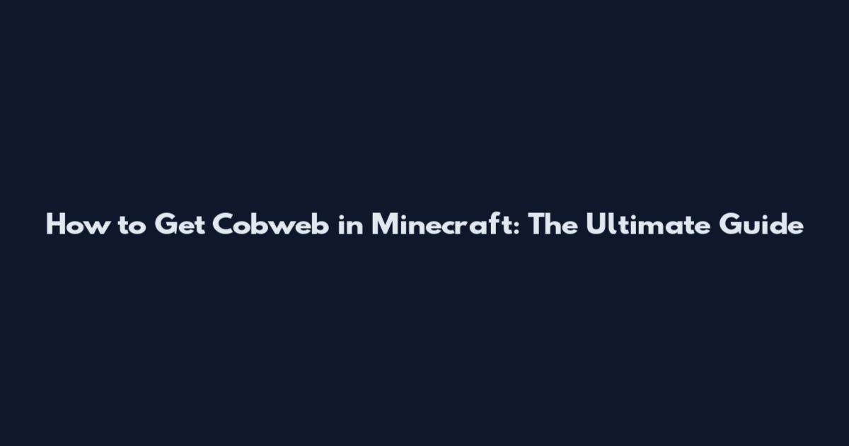 How to Get Cobweb in Minecraft: The Ultimate Guide