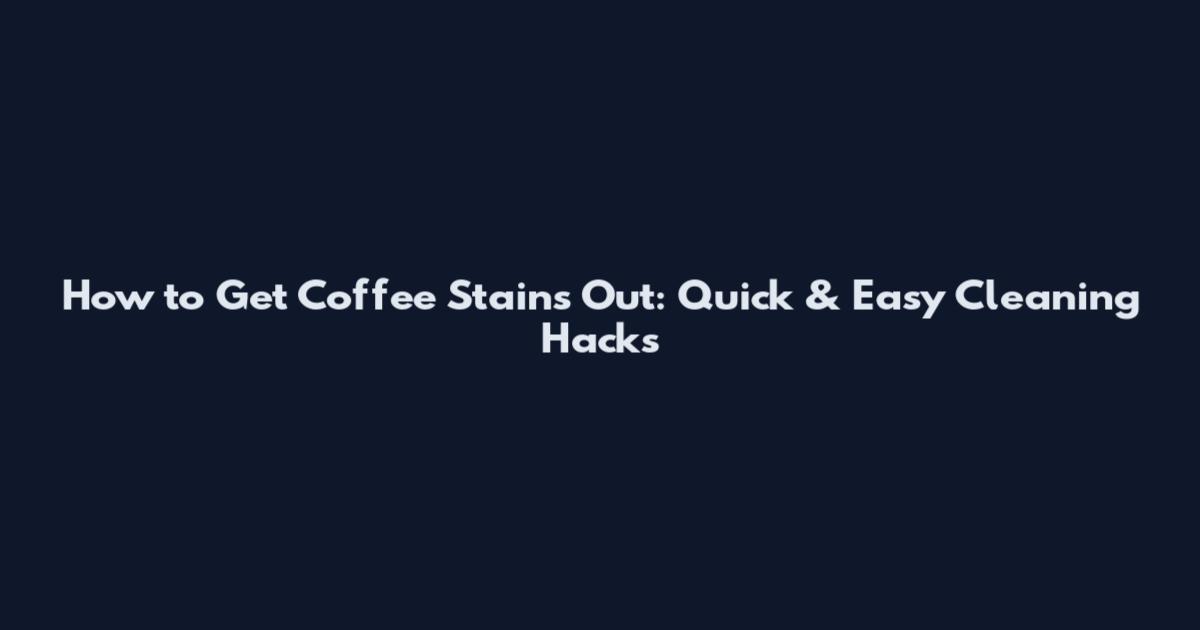 How to Get Coffee Stains Out: Quick & Easy Cleaning Hacks