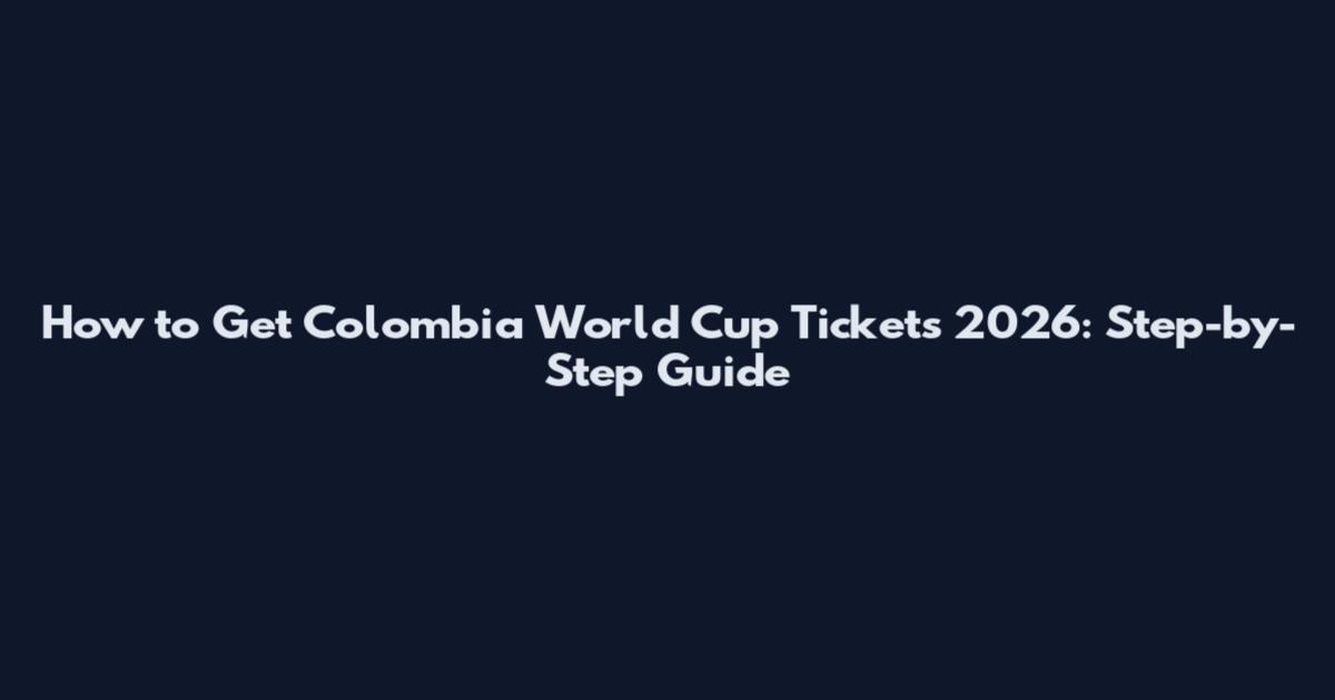 How to Get Colombia World Cup Tickets 2026: Step-by-Step Guide