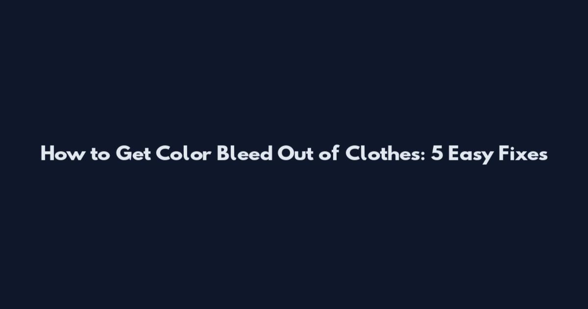 How to Get Color Bleed Out of Clothes: 5 Easy Fixes