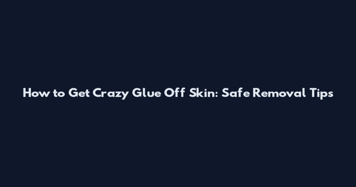 How to Get Crazy Glue Off Skin: Safe Removal Tips