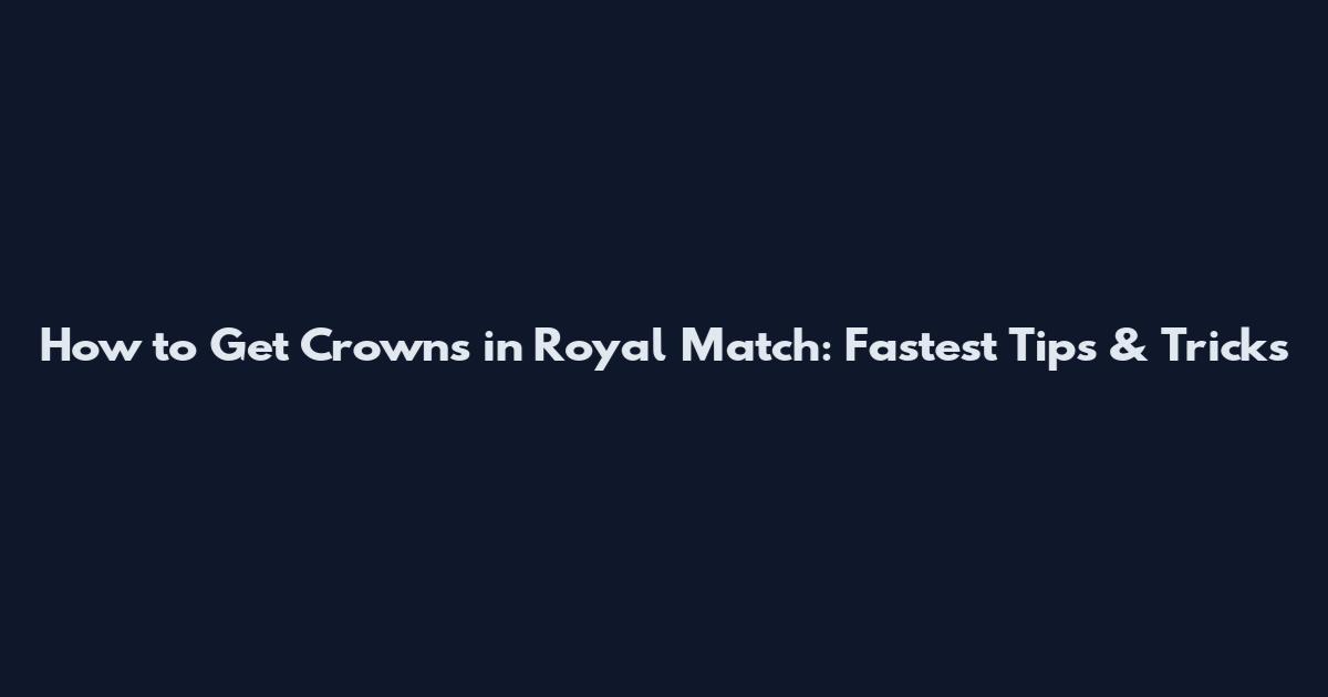 How to Get Crowns in Royal Match: Fastest Tips & Tricks