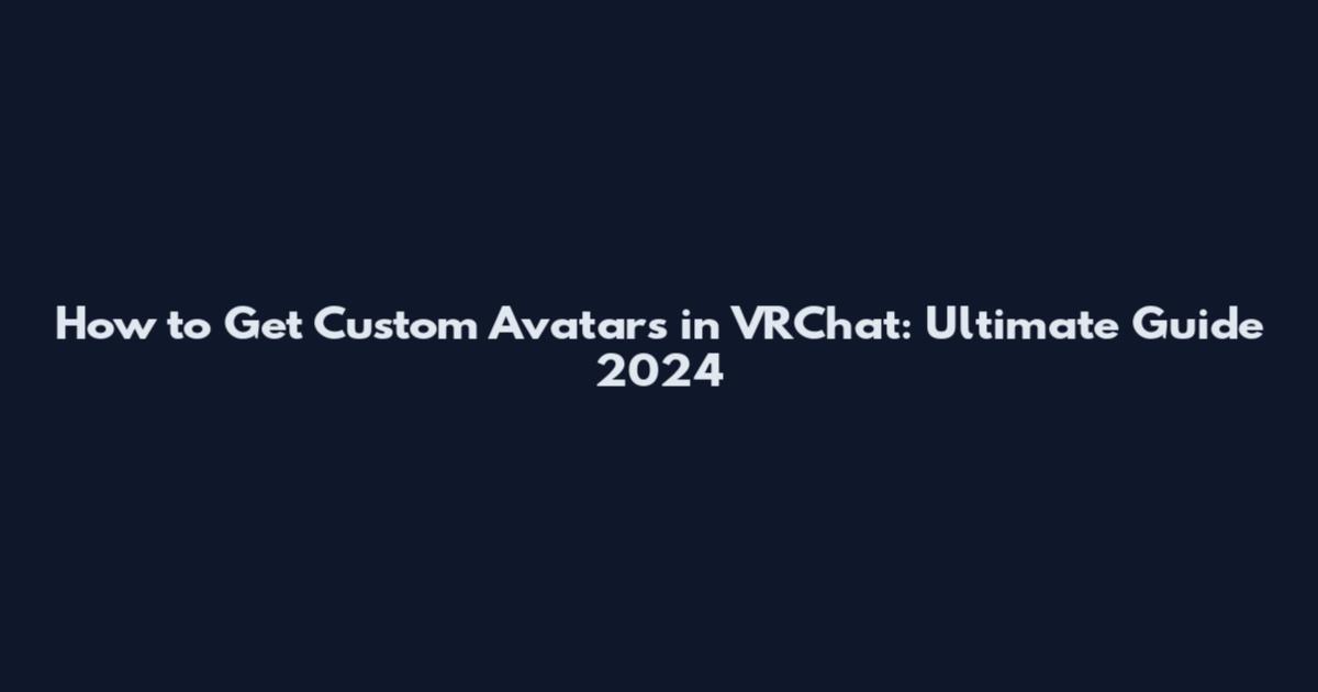 How to Get Custom Avatars in VRChat: Ultimate Guide 2024