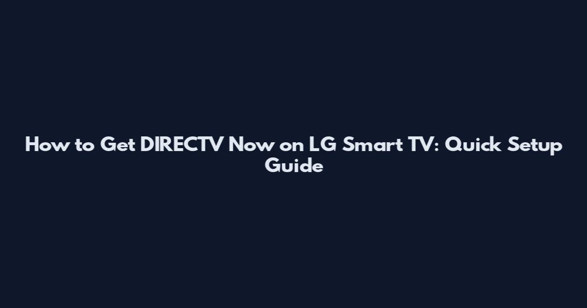 How to Get DIRECTV Now on LG Smart TV: Quick Setup Guide