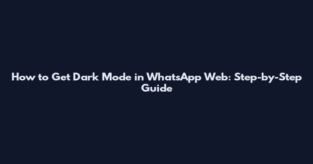 How to Get Dark Mode in WhatsApp Web: Step-by-Step Guide