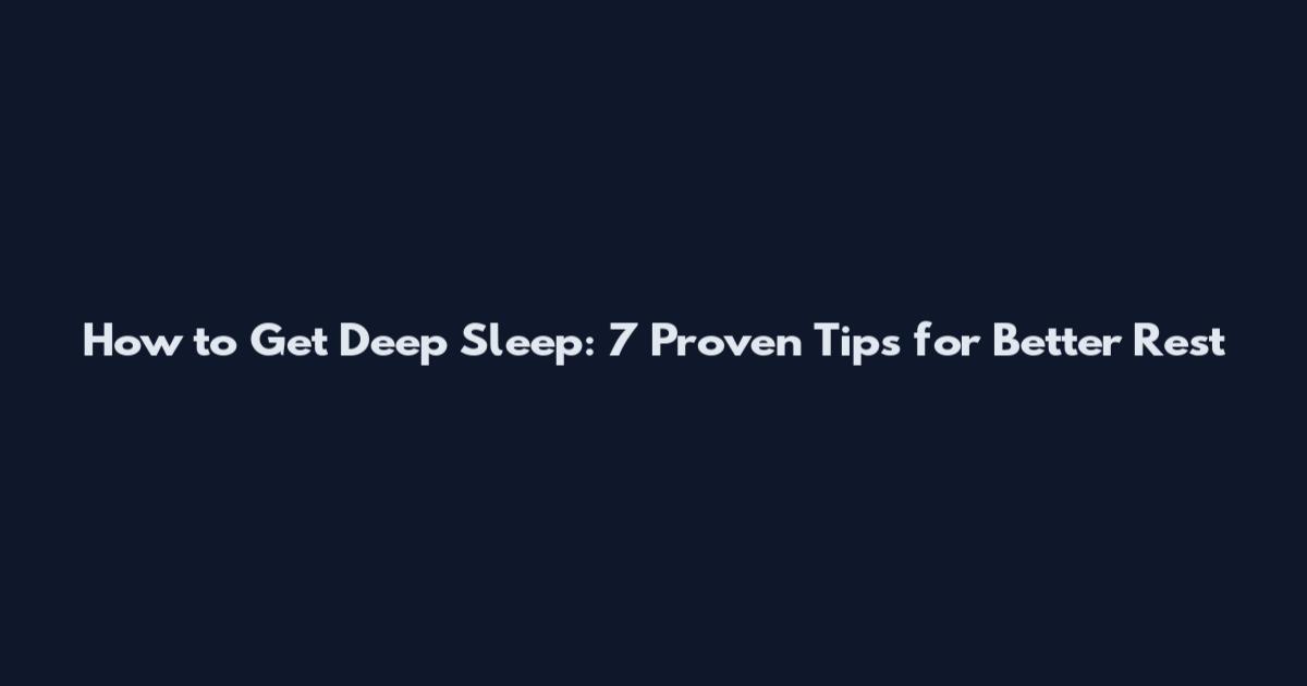 How to Get Deep Sleep: 7 Proven Tips for Better Rest