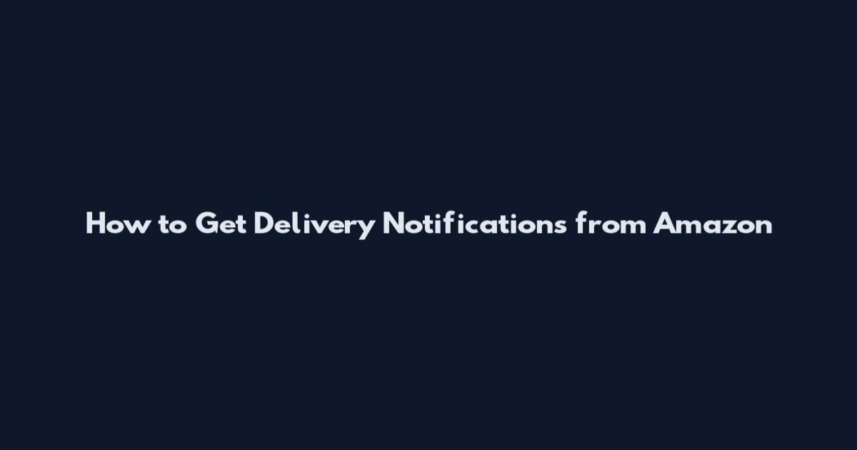 How to Get Delivery Notifications from Amazon