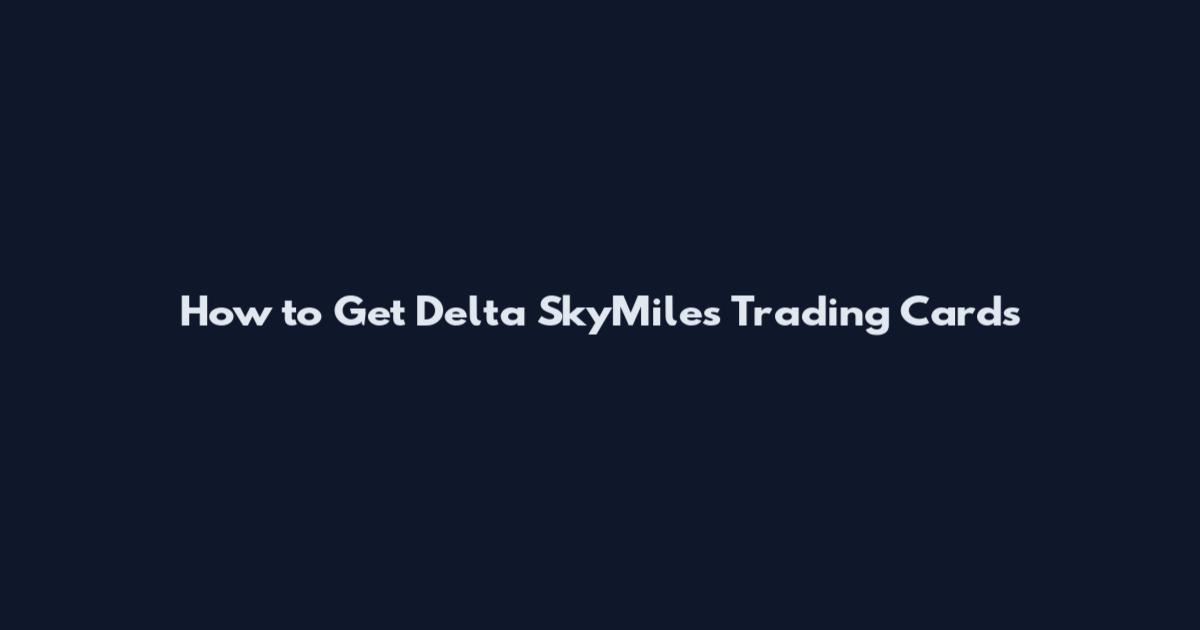 How to Get Delta SkyMiles Trading Cards