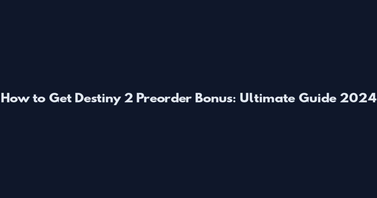 How to Get Destiny 2 Preorder Bonus: Ultimate Guide 2024