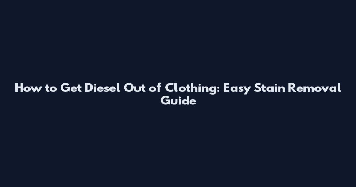 How to Get Diesel Out of Clothing: Easy Stain Removal Guide