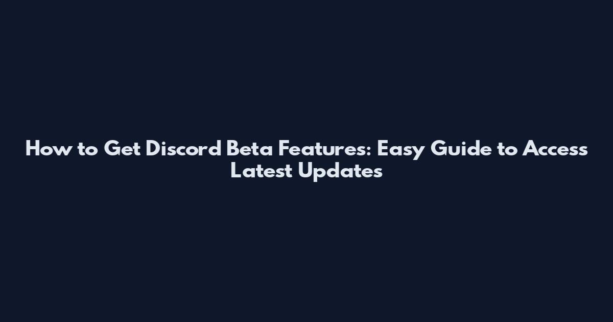 How to Get Discord Beta Features: Easy Guide to Access Latest Updates