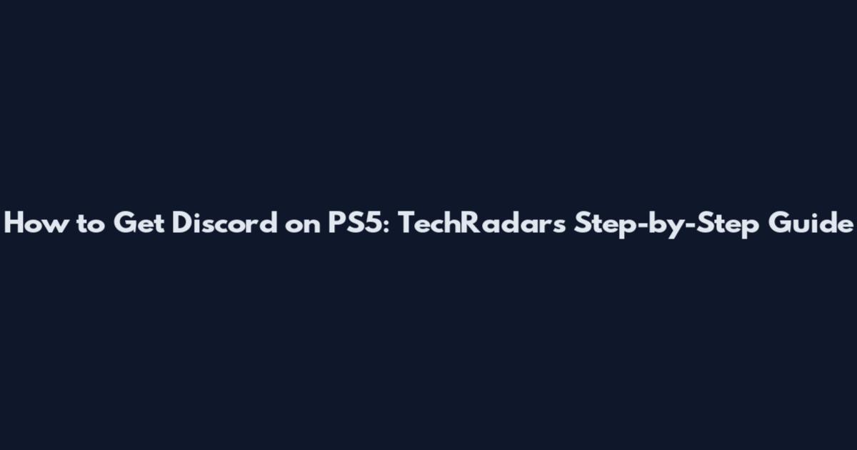 How to Get Discord on PS5: TechRadar's Step-by-Step Guide