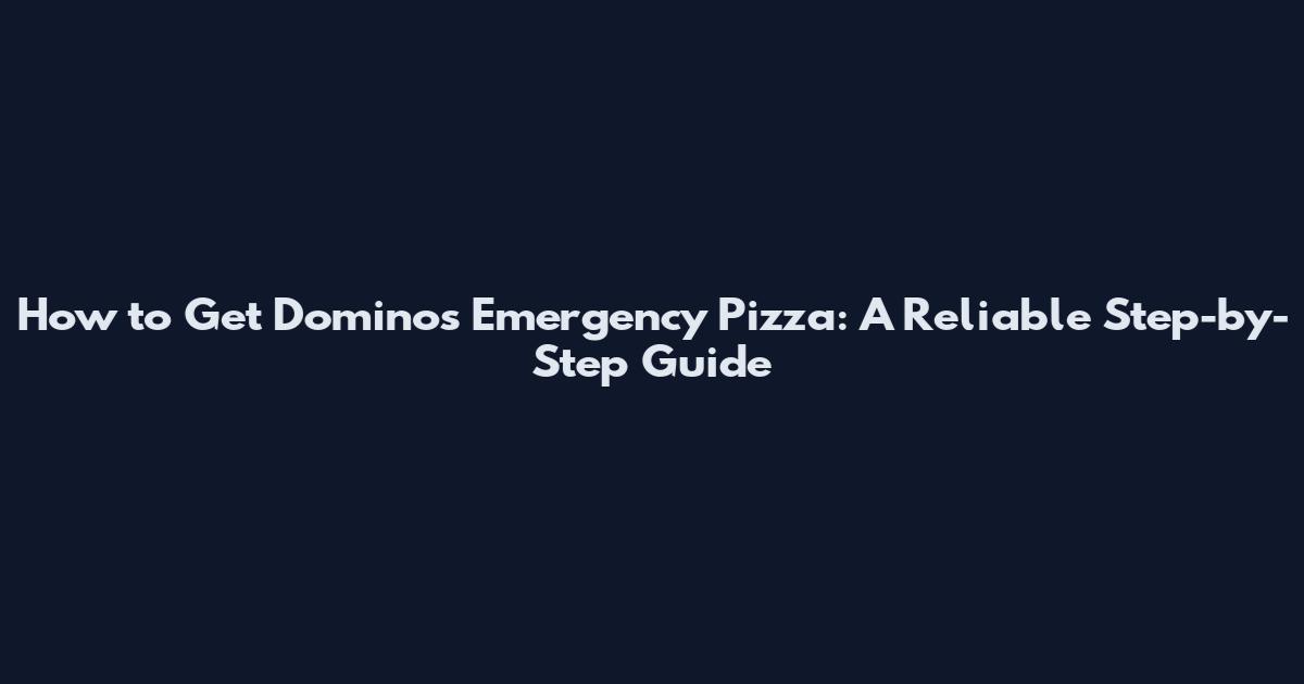How to Get Domino's Emergency Pizza: A Reliable Step-by-Step Guide