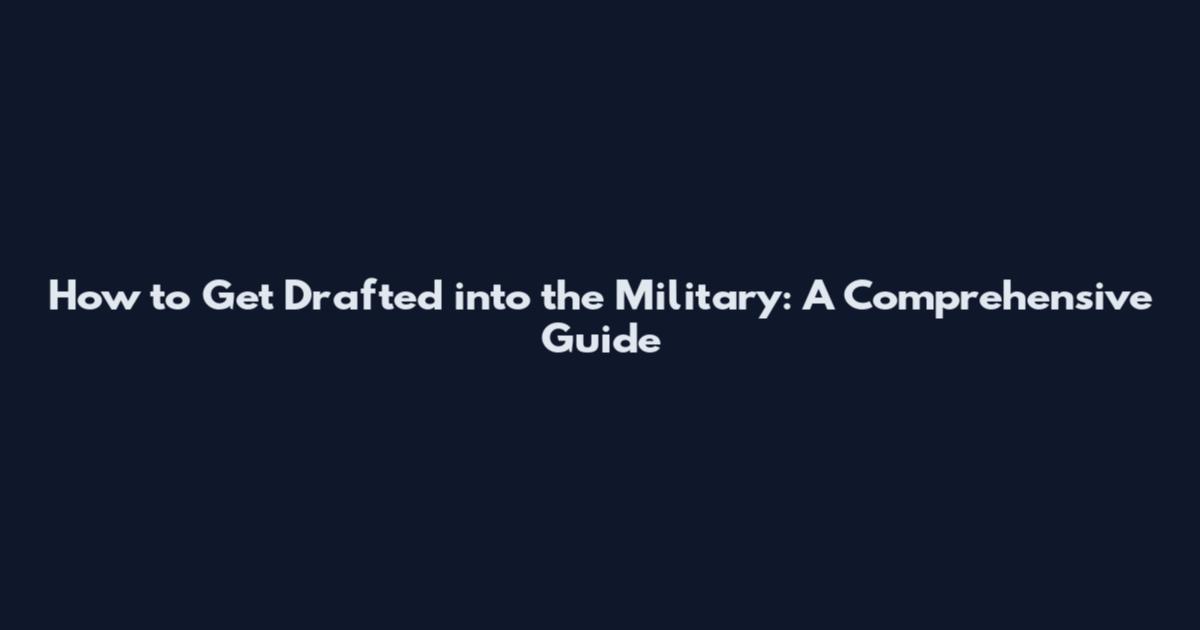 How to Get Drafted into the Military: A Comprehensive Guide