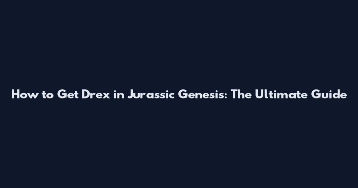 How to Get Drex in Jurassic Genesis: The Ultimate Guide