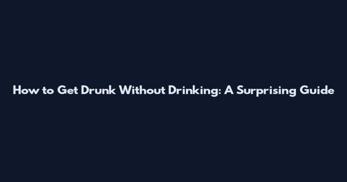 How to Get Drunk Without Drinking: A Surprising Guide