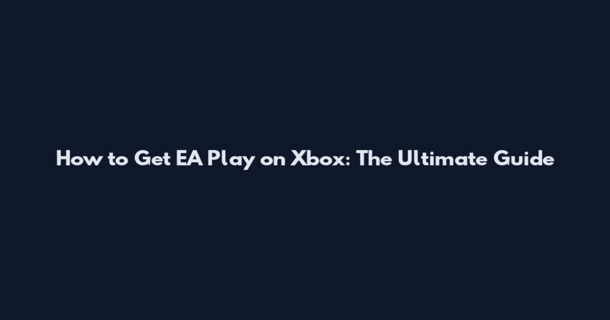 How to Get EA Play on Xbox: The Ultimate Guide