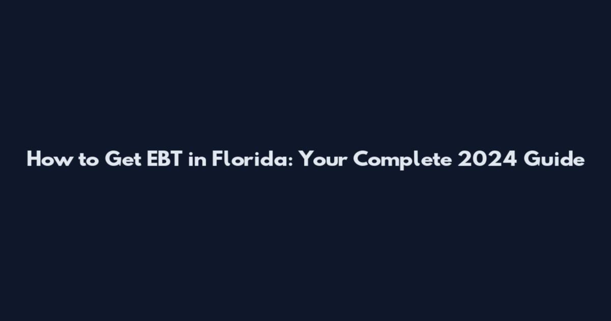 How to Get EBT in Florida: Your Complete 2024 Guide