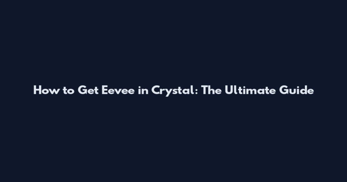 How to Get Eevee in Crystal: The Ultimate Guide