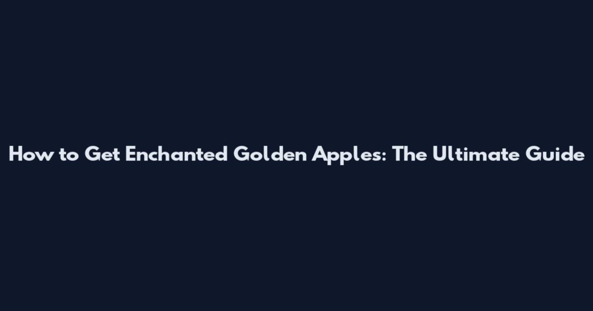 How to Get Enchanted Golden Apples: The Ultimate Guide