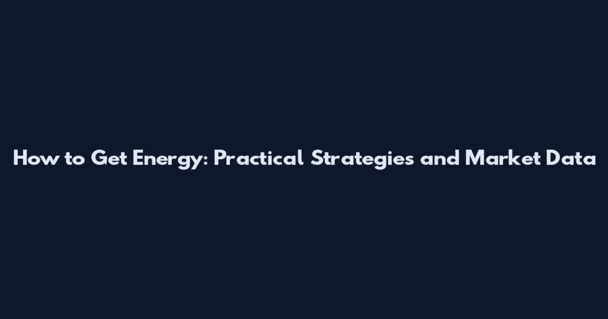 How to Get Energy: Practical Strategies and Market Data