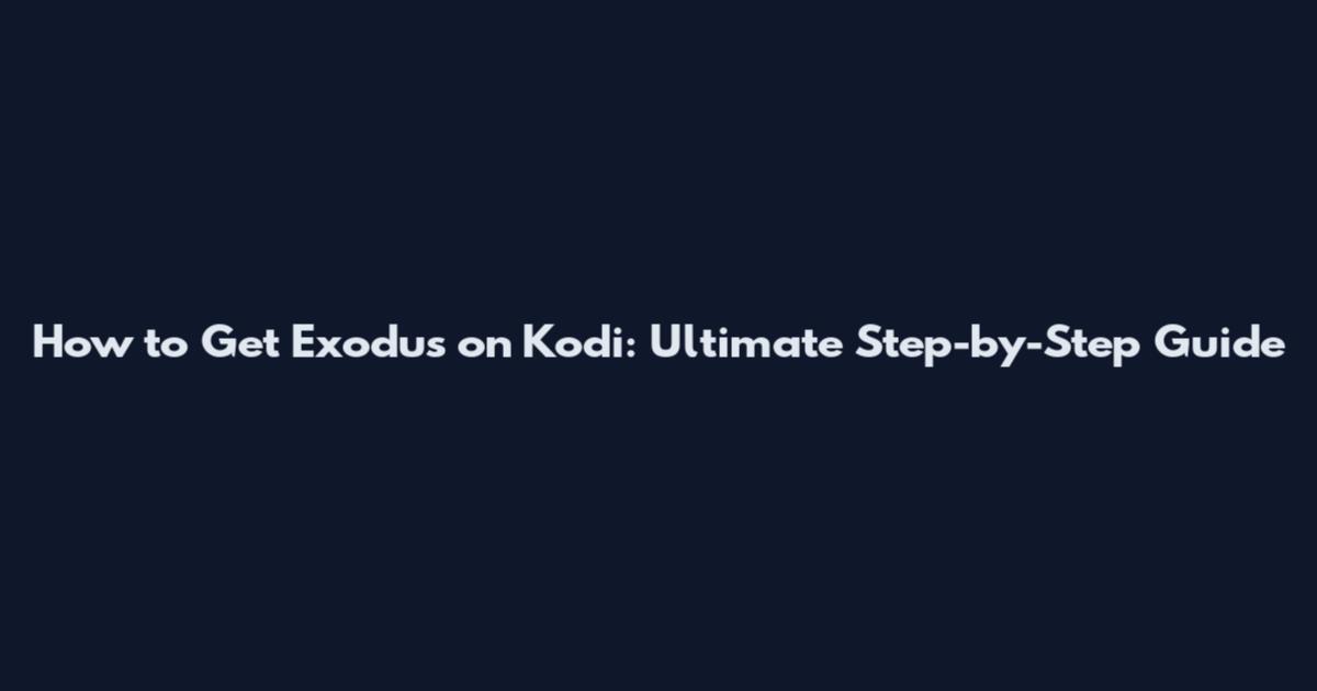 How to Get Exodus on Kodi: Ultimate Step-by-Step Guide