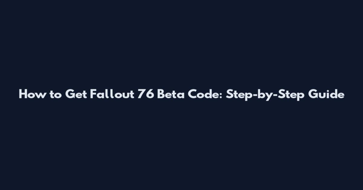 How to Get Fallout 76 Beta Code: Step-by-Step Guide