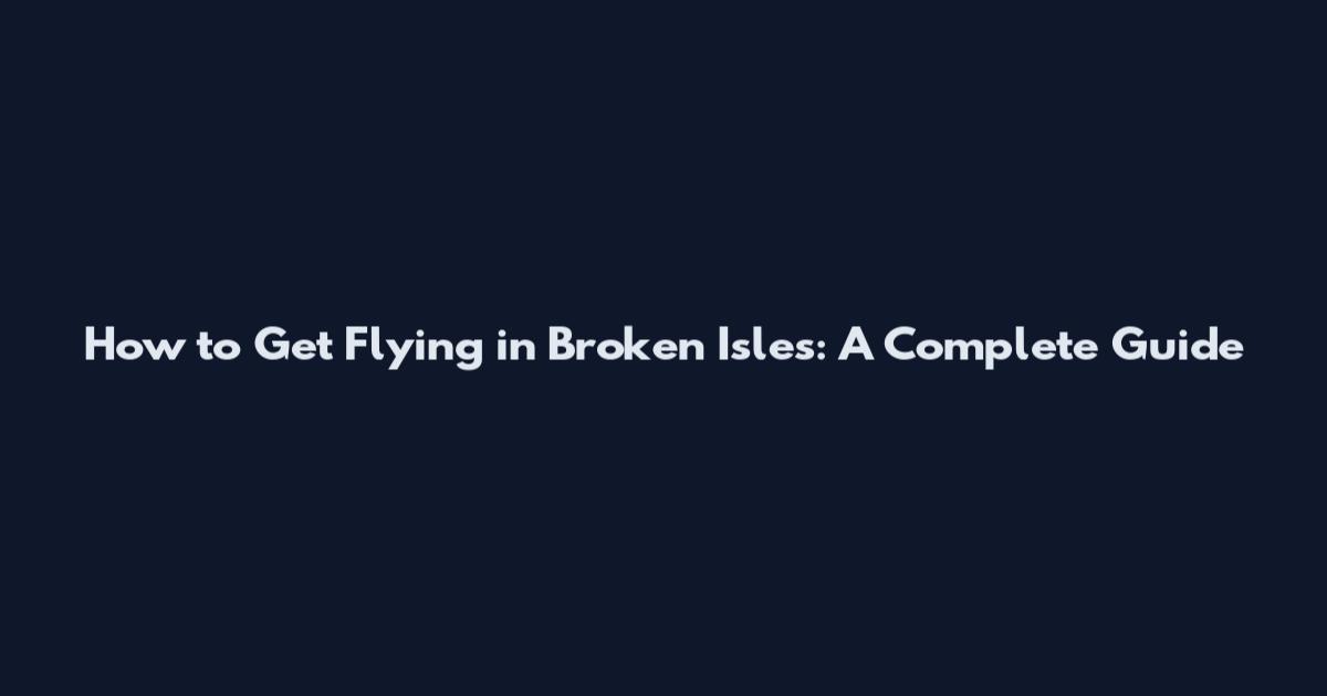 How to Get Flying in Broken Isles: A Complete Guide