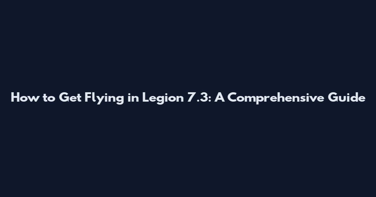 How to Get Flying in Legion 7.3: A Comprehensive Guide