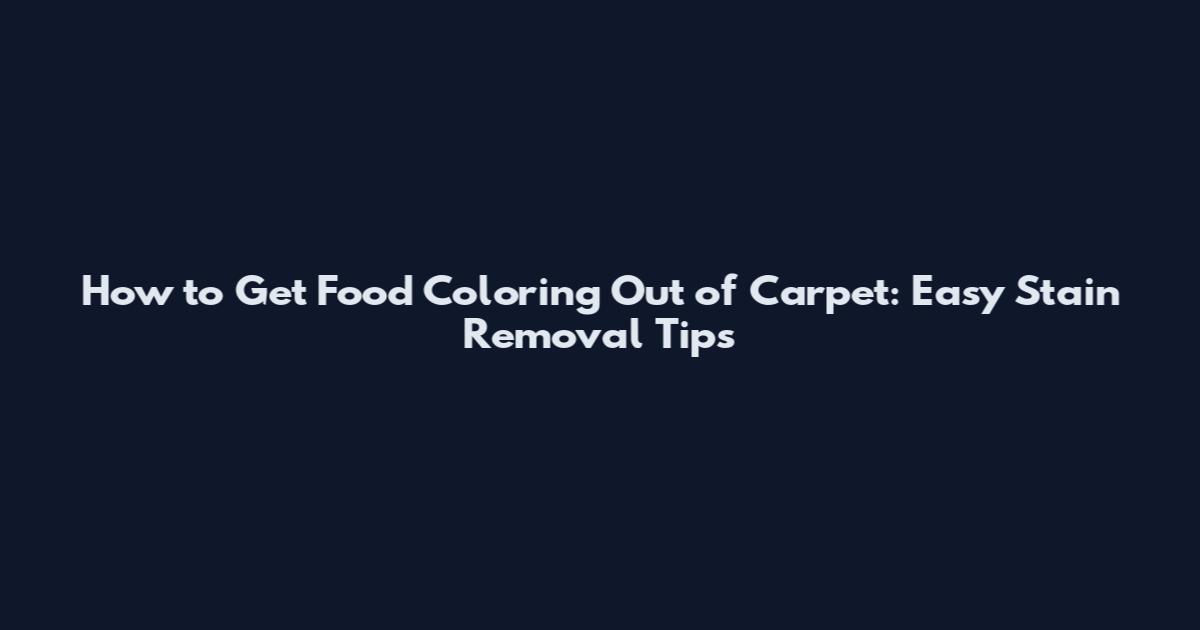 How to Get Food Coloring Out of Carpet: Easy Stain Removal Tips