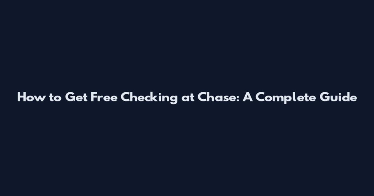 How to Get Free Checking at Chase: A Complete Guide
